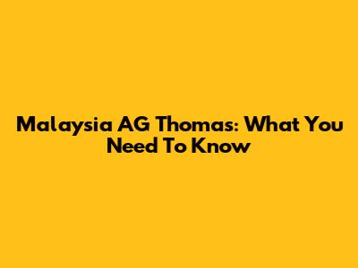Malaysia AG Thomas: What You Need To Know