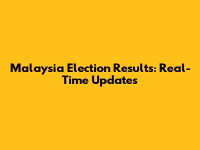 Malaysia Election Results: Real-Time Updates