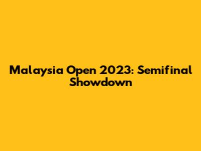 Malaysia Open 2023: Semifinal Showdown