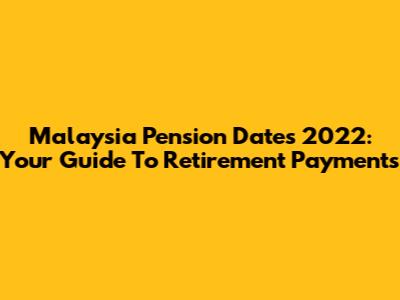Malaysia Pension Dates 2022: Your Guide To Retirement Payments