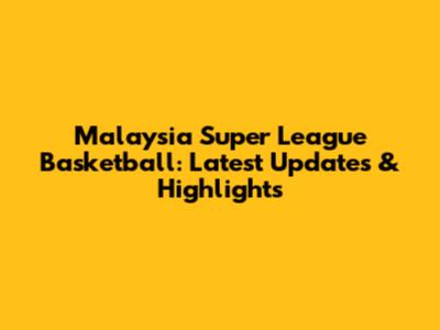 Malaysia Super League Basketball: Latest Updates & Highlights