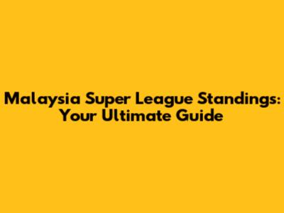 Malaysia Super League Standings: Your Ultimate Guide