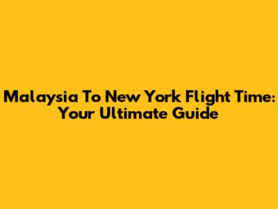 Malaysia To New York Flight Time: Your Ultimate Guide
