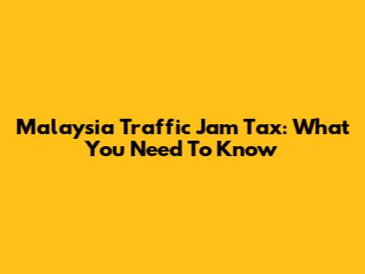 Malaysia Traffic Jam Tax: What You Need To Know