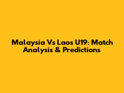 Malaysia Vs Laos U19: Match Analysis & Predictions