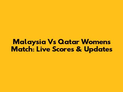 Malaysia Vs Qatar Women's Match: Live Scores & Updates