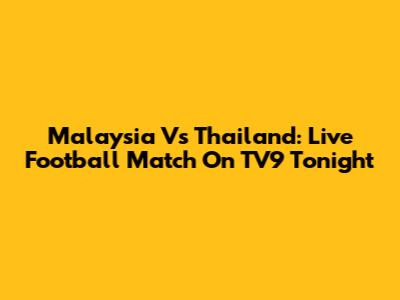 Malaysia Vs Thailand: Live Football Match On TV9 Tonight