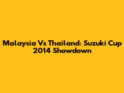 Malaysia Vs Thailand: Suzuki Cup 2014 Showdown