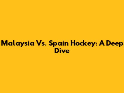 Malaysia Vs. Spain Hockey: A Deep Dive