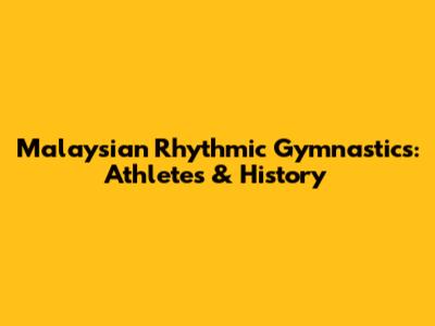 Malaysian Rhythmic Gymnastics: Athletes & History