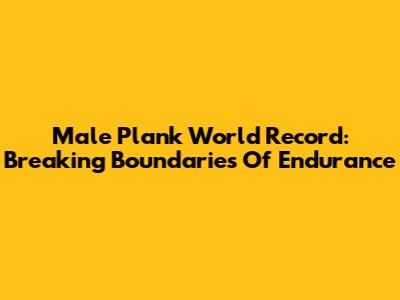 Male Plank World Record: Breaking Boundaries Of Endurance