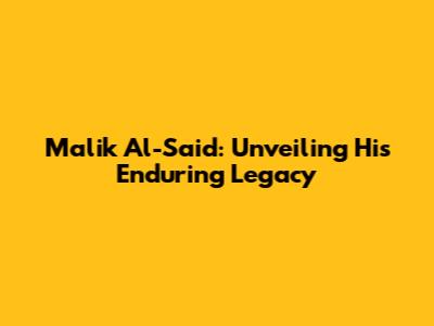 Malik Al-Said: Unveiling His Enduring Legacy