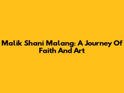 Malik Shani Malang: A Journey Of Faith And Art