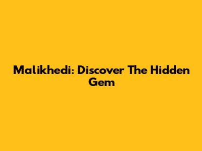 Malikhedi: Discover The Hidden Gem