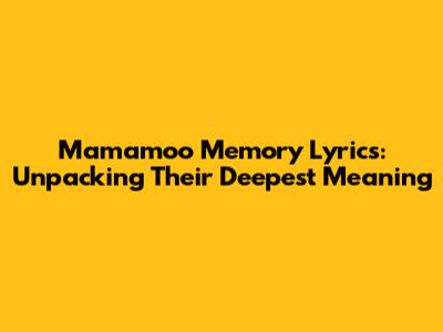 Mamamoo Memory Lyrics: Unpacking Their Deepest Meaning