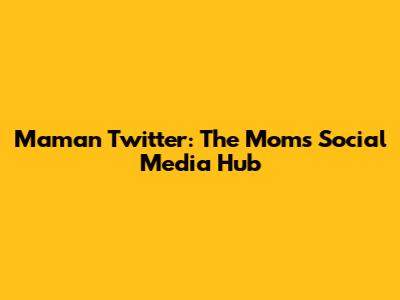 Maman Twitter: The Mom's Social Media Hub