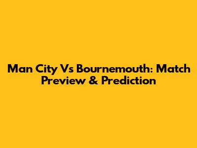 Man City Vs Bournemouth: Match Preview & Prediction