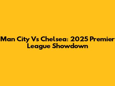 Man City Vs Chelsea: 2025 Premier League Showdown