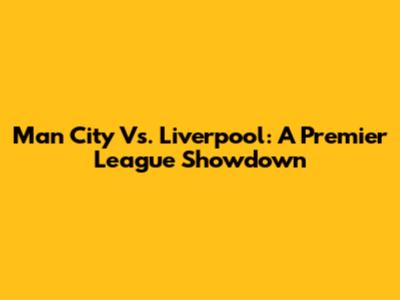 Man City Vs. Liverpool: A Premier League Showdown