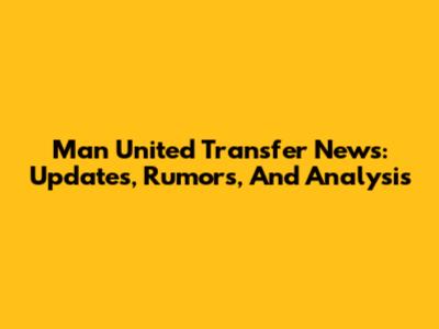 Man United Transfer News: Updates, Rumors, And Analysis