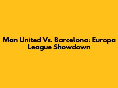 Man United Vs. Barcelona: Europa League Showdown