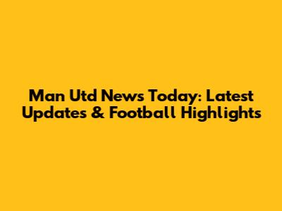 Man Utd News Today: Latest Updates & Football Highlights