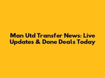 Man Utd Transfer News: Live Updates & Done Deals Today