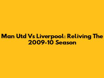 Man Utd Vs Liverpool: Reliving The 2009-10 Season