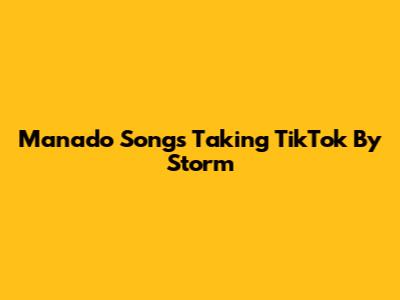Manado Songs Taking TikTok By Storm