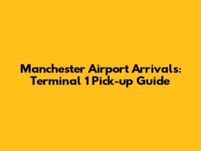 Manchester Airport Arrivals: Terminal 1 Pick-up Guide
