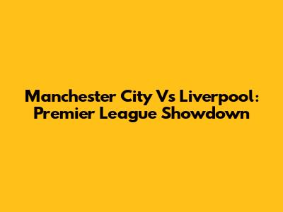 Manchester City Vs Liverpool: Premier League Showdown