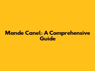 Mande Canel: A Comprehensive Guide