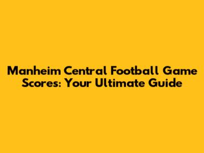 Manheim Central Football Game Scores: Your Ultimate Guide