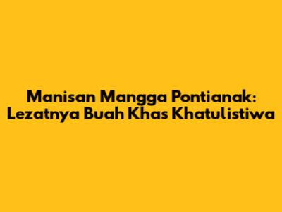 Manisan Mangga Pontianak: Lezatnya Buah Khas Khatulistiwa