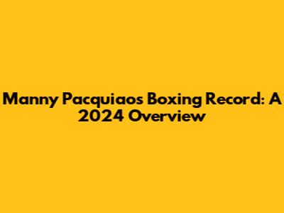 Manny Pacquiao's Boxing Record: A 2024 Overview