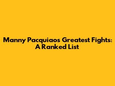 Manny Pacquiao's Greatest Fights: A Ranked List