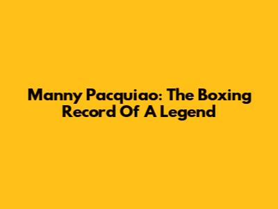 Manny Pacquiao: The Boxing Record Of A Legend