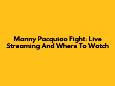 Manny Pacquiao Fight: Live Streaming And Where To Watch