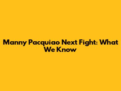 Manny Pacquiao Next Fight: What We Know