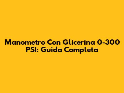 Manometro Con Glicerina 0-300 PSI: Guida Completa