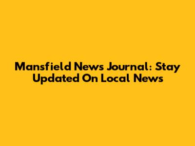 Mansfield News Journal: Stay Updated On Local News