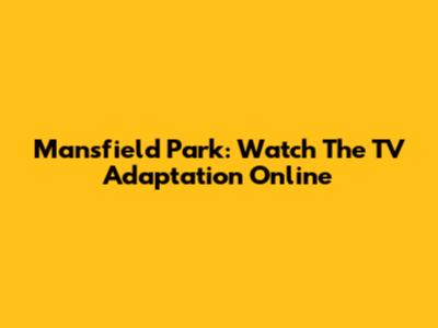 Mansfield Park: Watch The TV Adaptation Online