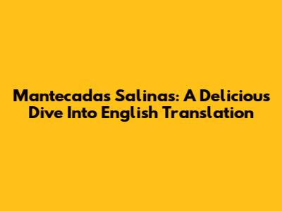 Mantecadas Salinas: A Delicious Dive Into English Translation