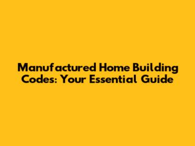 Manufactured Home Building Codes: Your Essential Guide