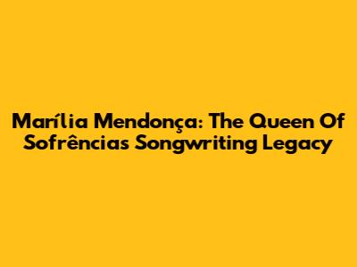 Marília Mendonça: The Queen Of Sofrência's Songwriting Legacy