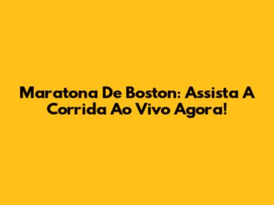 Maratona De Boston: Assista A Corrida Ao Vivo Agora!