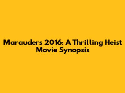 Marauders 2016: A Thrilling Heist Movie Synopsis