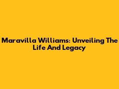 Maravilla Williams: Unveiling The Life And Legacy