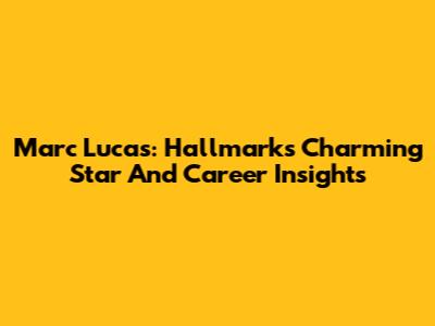Marc Lucas: Hallmark's Charming Star And Career Insights