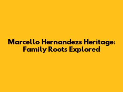 Marcello Hernandez's Heritage: Family Roots Explored